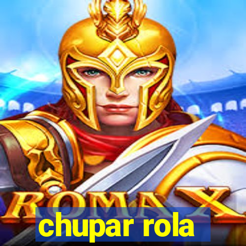 chupar rola